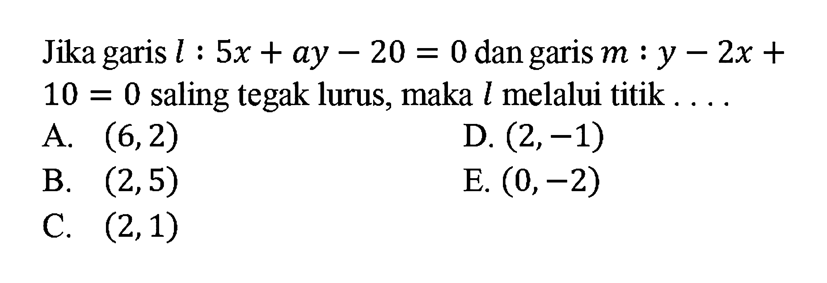 Jika garis l : 5x + ay - 20 = 0 dan garis m : y - 2x + 10 = 0 saling tegak lurus, maka l melalui titik .....