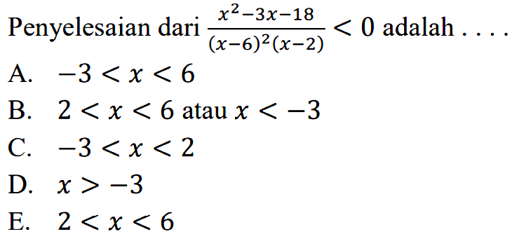 Penyelesaian dari (x^2-3x-18)/(x-6)^2(x-2)<0 adalah . . . .