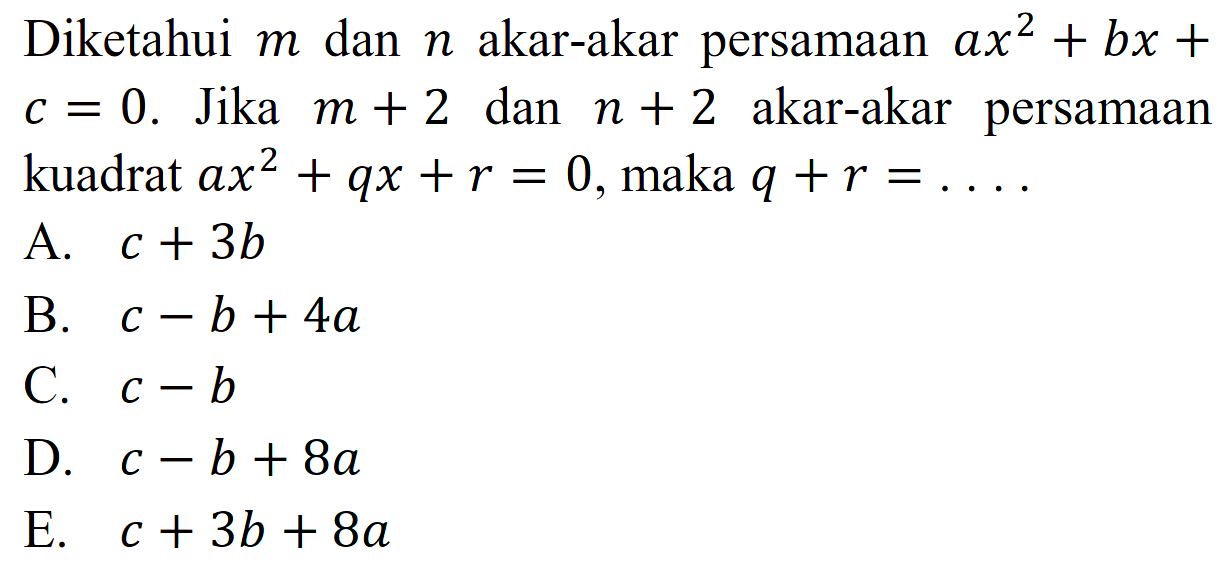 Diketahui m dan n akar-akar persamaan ax^2 + bx + c = 0. Jika m + 2 dan n + 2 akar-akar   persamaan kuadrat ax^2 + qx + r = 0, maka q + r =...