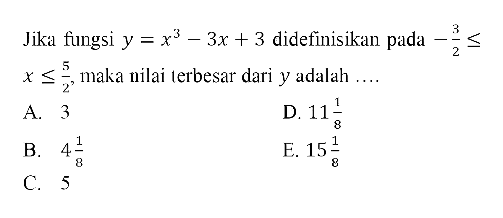 Jika fungsi y=x^3-3x+3 didefinisikan pada -3/2<=x<=5/2, maka nilai terbesar dari y adalah .... 