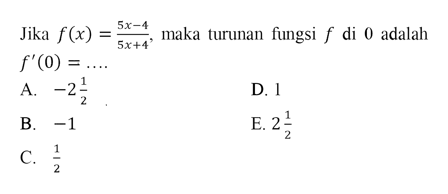Jika f(x)=(5x-4)/(5x+4), maka turunan fungsi f di 0 adalah f'(0)=.... 