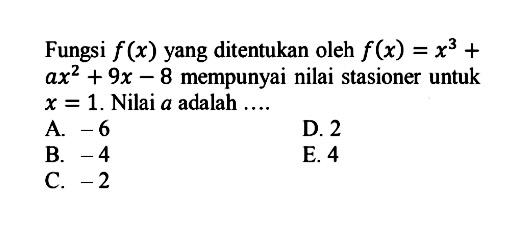 Fungsi f(x) yang ditentukan oleh f(x)=x^3+ ax^2+9x-8 mempunyai nilai stasioner untuk x=1. Nilai a adalah ....