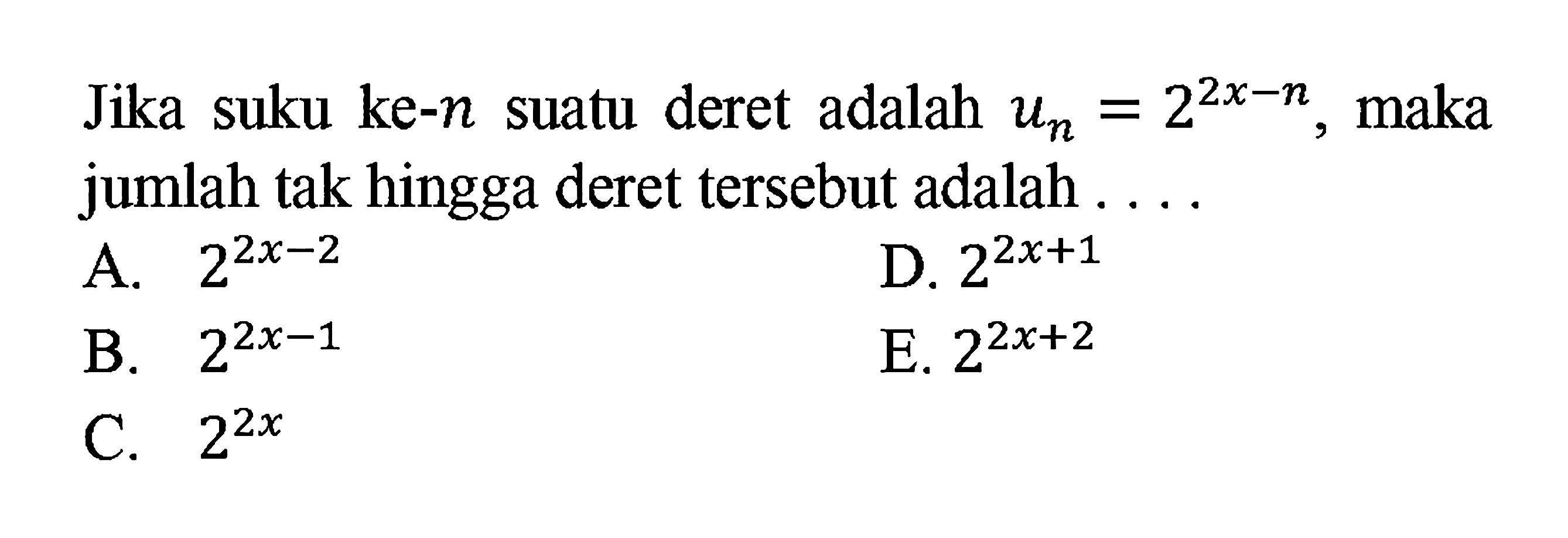 Jika suku ke-n suatu deret adalah Un=2^(2x-n), maka jumlah tak hingga deret tersebut adalah 