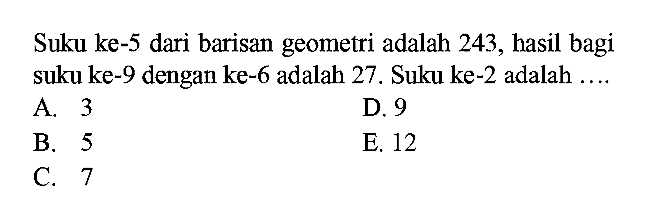 Suku ke-5 dari barisan geometri adalah 243, hasil bagi suku ke-9 dengan ke-6 adalah 27. Suku ke-2 adalah ...