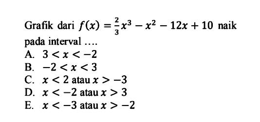 Grafik dari f(x)=(2/3)x^3-x^2-12x+10 naik pada interval ....