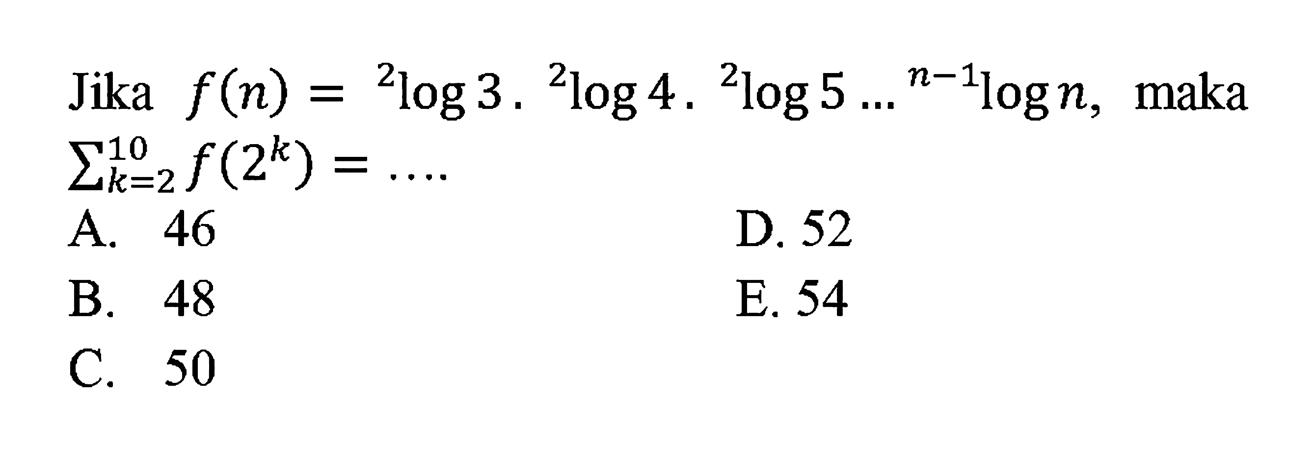 Jika  f(n)=2log3 . 2log4 . 2log5 ... (n-1)logn , maka  sigma k=2 10 f(2^k)=... . 