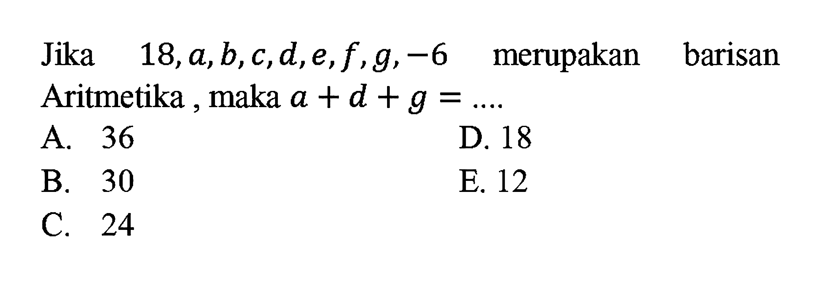 Jika  18, a, b, c, d, e, f, g,-6  merupakan barisan Aritmetika, maka  a+d+g=... . 
