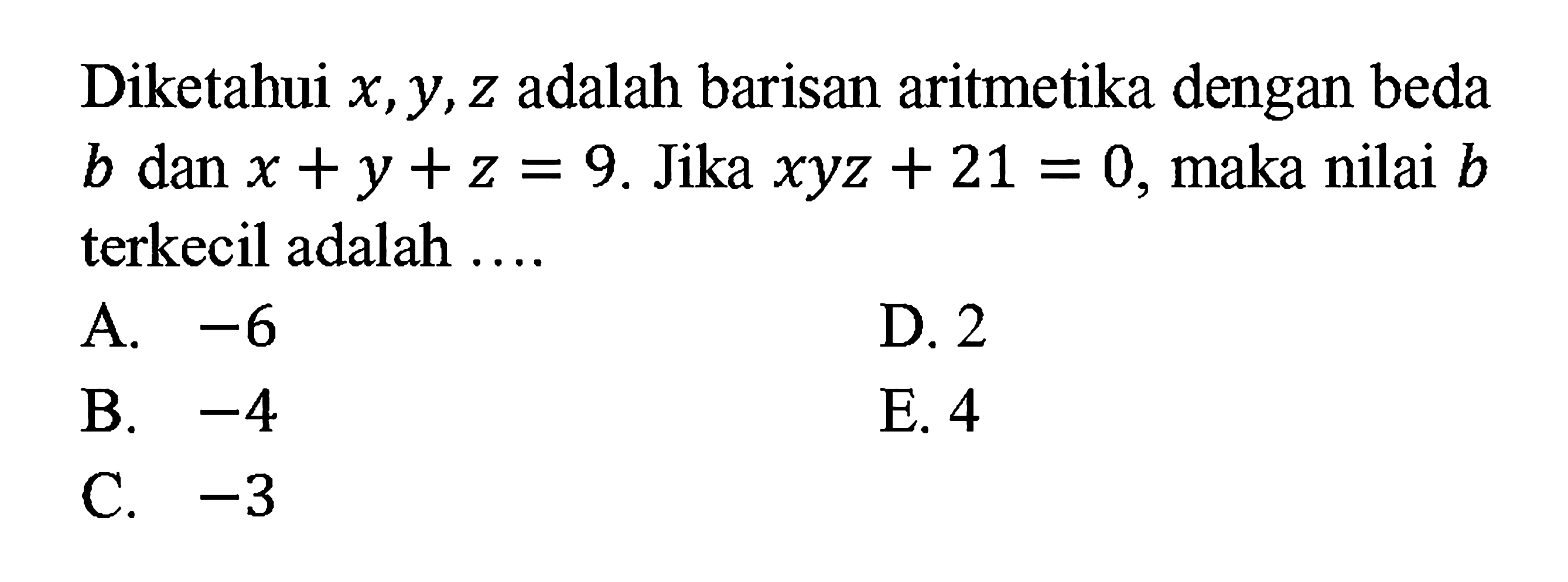 Diketahui x, y, z adalah barisan aritmetika dengan beda b dan x+y+z=9. Jika  xyz+21=0, maka nilai b terkecil adalah....