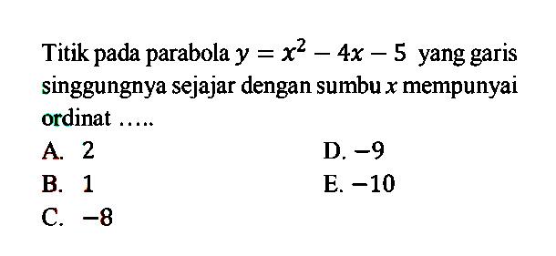 Titik pada parabola y=x^2-4x-5 yang garis singgungnya sejajar dengan sumbu x mempunyai ordinat .....