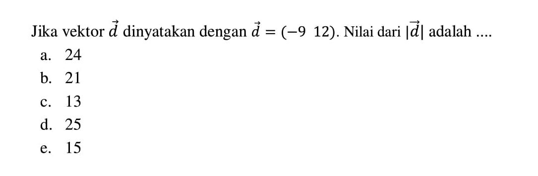 Jika vektor  d  dinyatakan dengan vektor d=(-9 12) . Nilai dari  |d|  adalah  ... 
