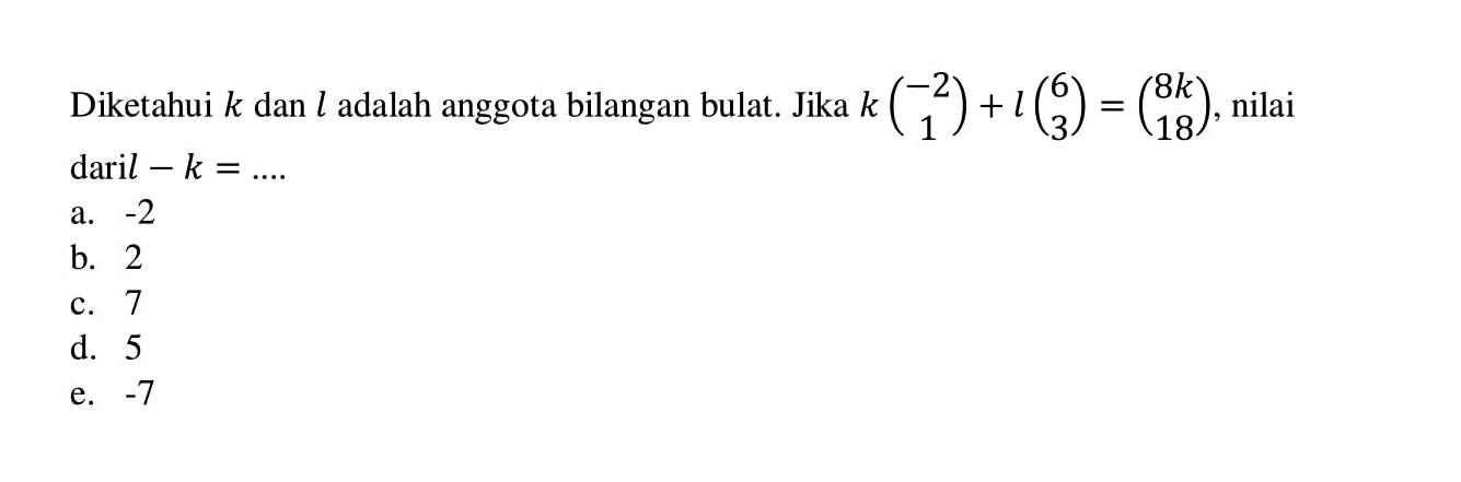 Diketahui  k  dan  l  adalah anggota bilangan bulat. Jika  k(-2  1)+l(6  3)=(8k  18) , nilai  dari l-k=... 