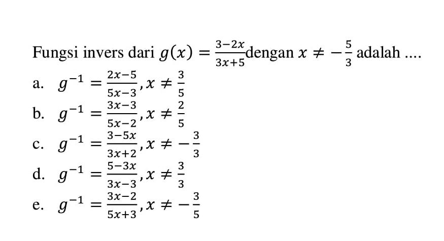 Fungsi invers dari g(x)=(3-2x)/(3x+5) dengan x=/=-5/3 adalah ... .