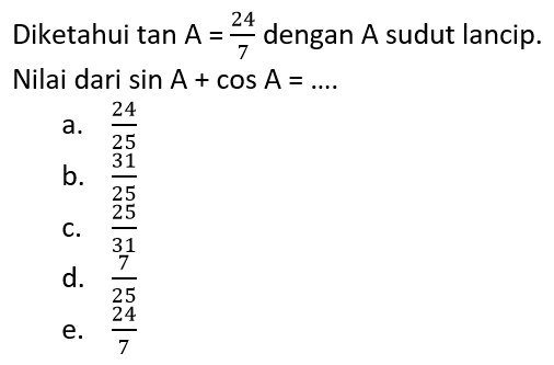 Diketahui tan A=24/7 dengan A sudut lancip. Nilai dari sin A+cos A=....