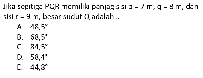 Jika segitiga PQR memiliki panjag sisi  p=7 m, q=8 m , dan sisi  r=9 m , besar sudut  Q  adalah...