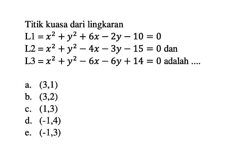 Titik kuasa dari lingkaranL 1=x^2+y^2+6x-2y-10=0 L 2=x^2+y^2-4x-3y-15=0   dan  L 3=x^2+y^2-6x-6y+14=0   adalah  ... . .