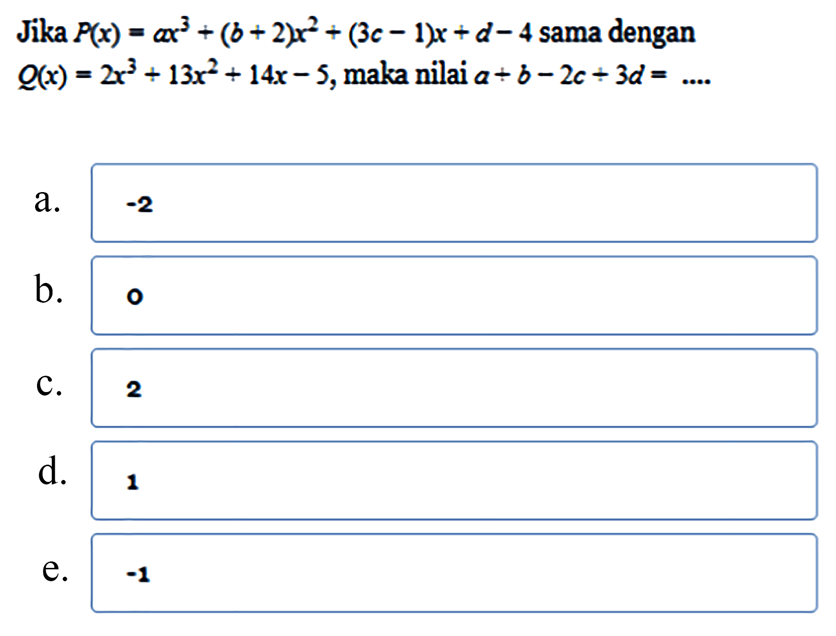 Jika P(x)=ax^3+(b+2) x^2+(3 c-1) x+d-4 sama dengan Q(x)=2x^3+13x^2+14x-5, maka nilai a+b-2c+3d=... 
