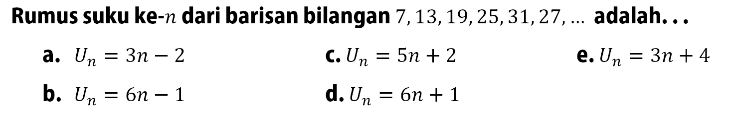 Rumus suku ke- n dari barisan bilangan 7,13,19,25,31,27, ... adalah. .