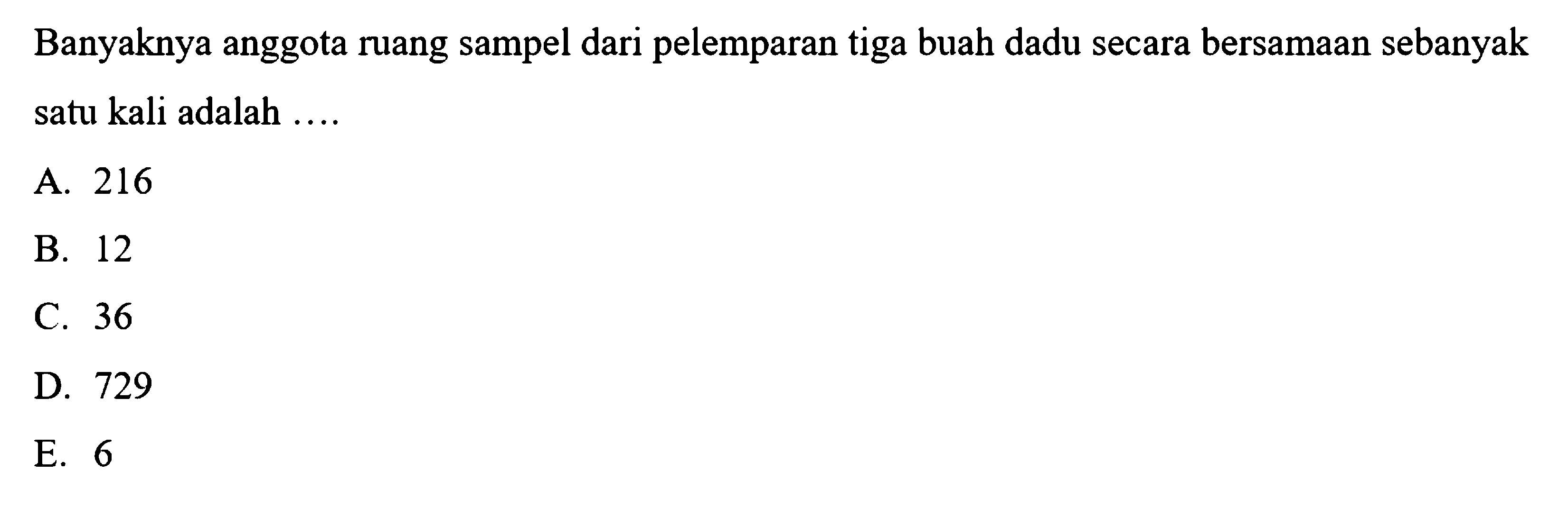 Banyaknya anggota ruang sampel dari pelemparan tiga buah dadu secara bersamaan sebanyak satu kali adalah ....