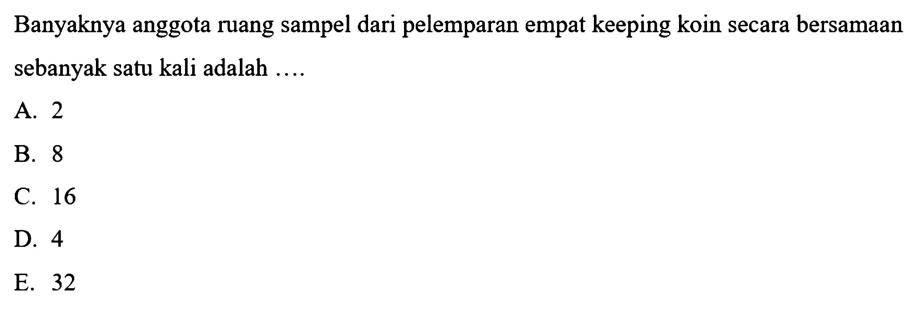 Banyaknya anggota ruang sampel dari pelemparan empat keeping koin secara bersamaan sebanyak satu kali adalah ....