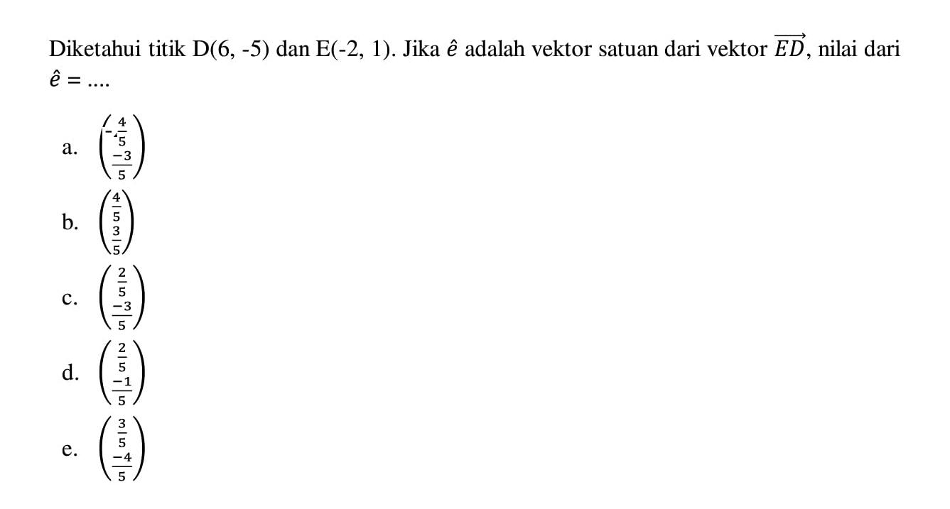 Diketahui titik  D(6,-5)  dan  E(-2,1). Jika e adalah vektor satuan dari vektor ED, nilai dari e=.... 