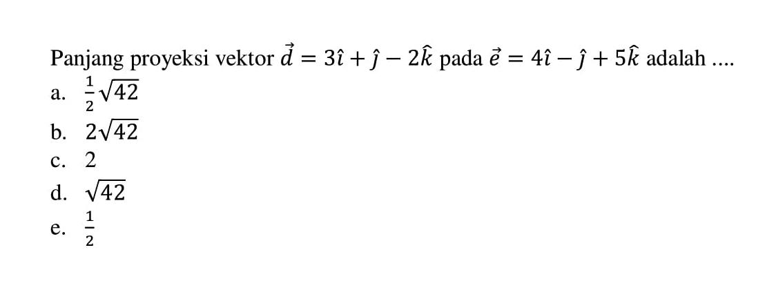 Panjang proyeksi vektor d=3i+j-2k pada vektor e=4i-j+5k adalah ....