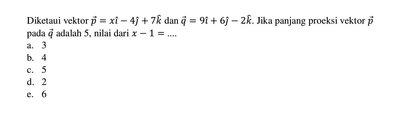 Diketaui vektor  p=x i-4 j+7 k  dan  q=9 i+6 j-2 k . Jika panjang proeksi vektor  p  pada  q  adalah 5, nilai dari  x-1=... . 