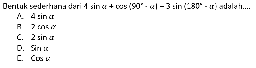 Bentuk sederhana dari 4 sin a+cos (90-a)-3 sin (180-a) adalah....A.  4 sin a B.  2 cos a C.  2 sin a D.  Sin a E.  Cos a 