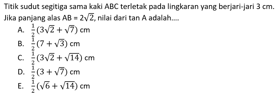 Titik sudut segitiga sama kaki ABC terletak pada lingkaran yang berjari-jari 3 cm. Jika panjang alas AB=2 akar(2), nilai dari tan A adalah...