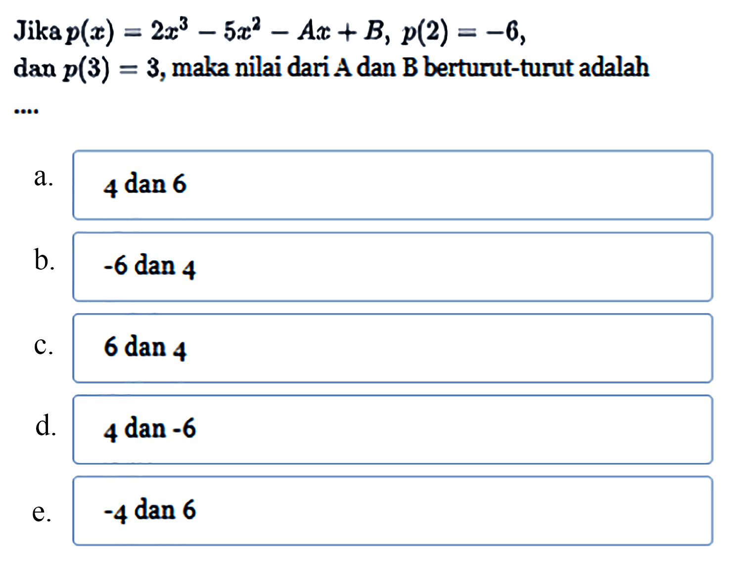 Jika p(x)=2x^3-5x^2-Ax+B, p(2)=-6, dan p(3)=3, maka nilai dari A dan B berturut-turut adalah ....