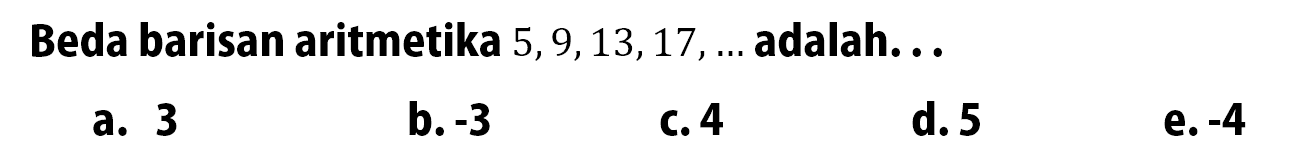 Beda barisan aritmetika  5,9,13,17, ...  adalah ...