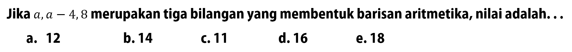 Jika a, a - 4, 8 merupakan tiga bilangan yang membentuk barisan aritmetika, nilai adalah...