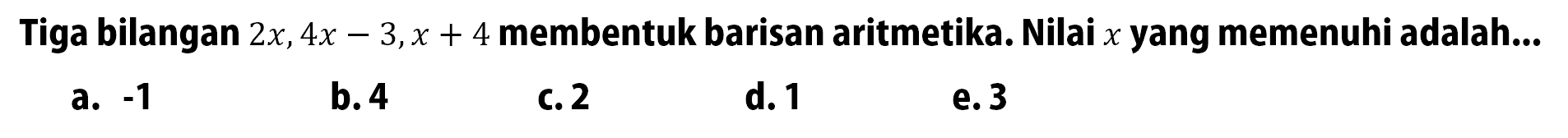 Tiga bilangan 2x, 4x-3, x+4 membentuk barisan aritmetika. Nilai x yang memenuhi adalah...