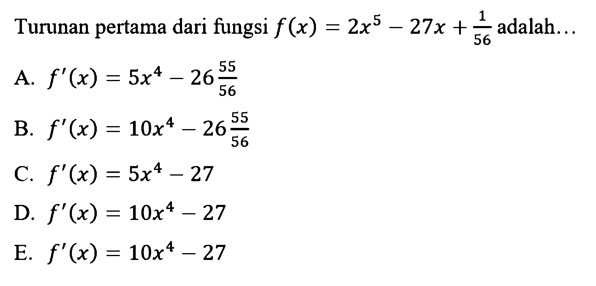 Turunan pertama dari fungsi f(x)=2x^5-27x+1/56 adalah...