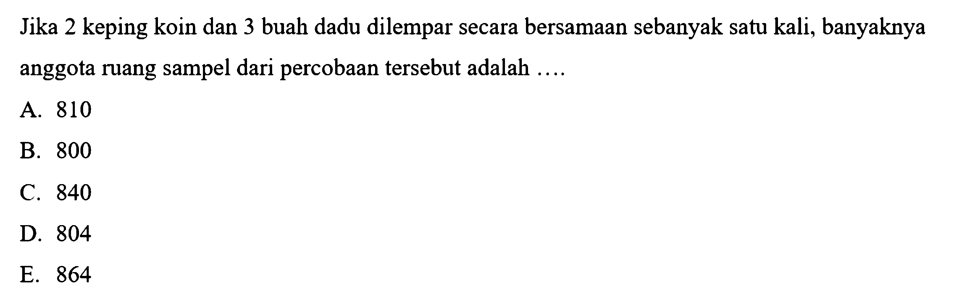 Jika 2 keping koin dan 3 buah dadu dilempar secara bersamaan sebanyak satu kali, banyaknya anggota ruang sampel dari percobaan tersebut adalah ....