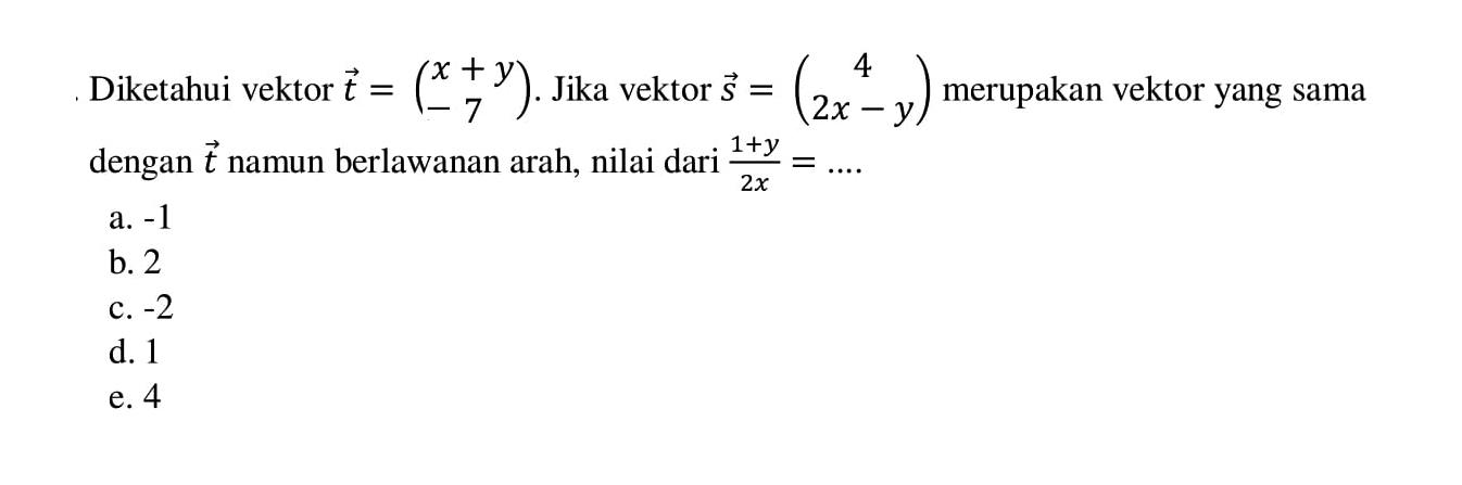 Diketahui vektor  t=(x+y  -7) .  Jika vektor  s=(4  2x-y)  merupakan vektor yang sama dengan  t  namun berlawanan arah, nilai dari  (1+y)/2x=... 