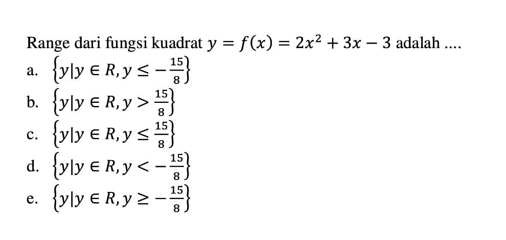 Range dari fungsi kuadrat y=f(x)=2x^2+3x-3 adalah .... 