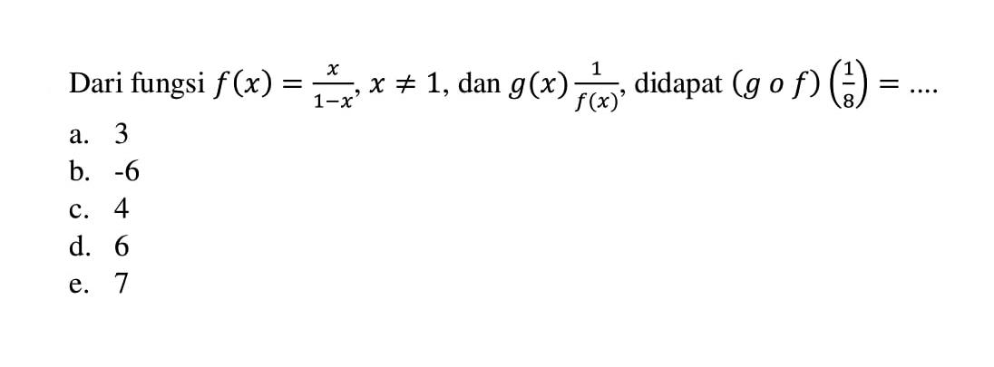 Dari fungsi f(x)=(x/1-x), x=/=1, dan g(x)(1/f(x)), didapat (gof)((1/8))=.... 