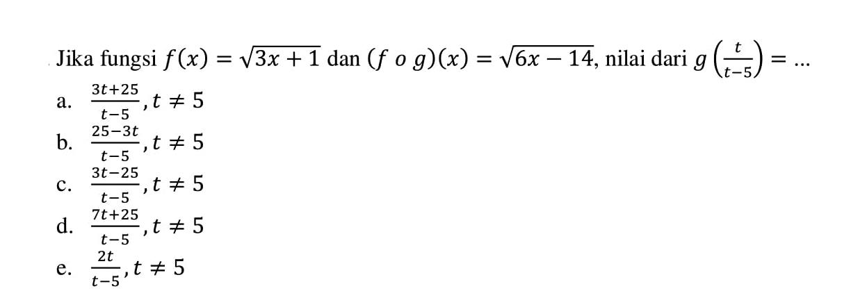 Jika fungsi f(x)=akar(3x+1) dan (fog)(x)=akar(6x-14), nilai dari g(t/(t-5))=....