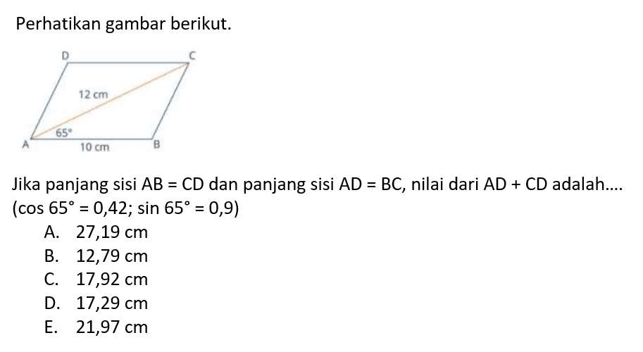 perhatikan gambar berikut. D C 12 cm A 35 10 m DJika panjang sisi AB=CD dan panjang sisi AD=BC, nilai dari AD+CD adalah....  (cos 65=0,42 ; sin 65=0,9) 