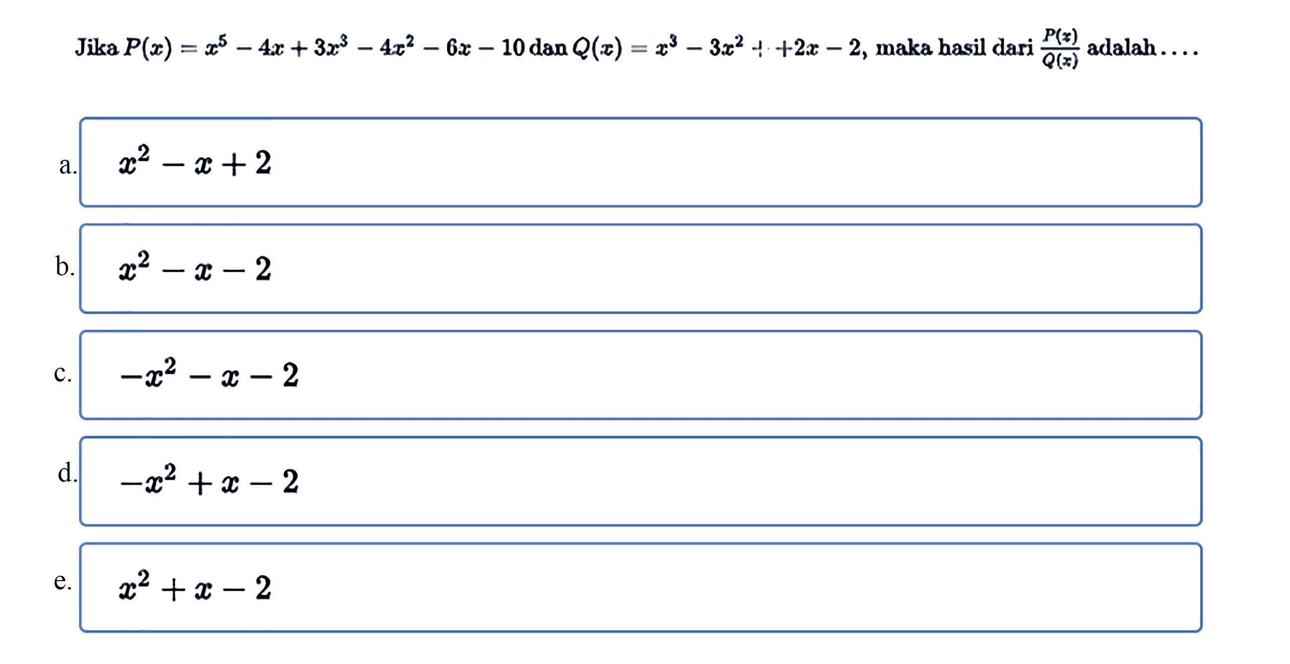 Jika P(x) = x^5 - 4x + 3x^3 - 4x^2 - 6x - 10 dan Q(x) = x^3 - 3x^2 ++ 2x - 2, maka hasil dari P(x)/Q(x) adalah ....