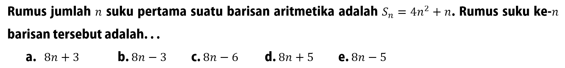 Rumus jumlah n suku pertama suatu barisan aritmetika adalah Sn=4n^2+n. Rumus suku ke-n barisan tersebut adalah...