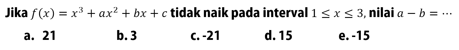 Jika  f(x)=x^3+ax^2+bx+c  tidak naik pada interval  1<=x<= 3, nilai  a-b=... 
