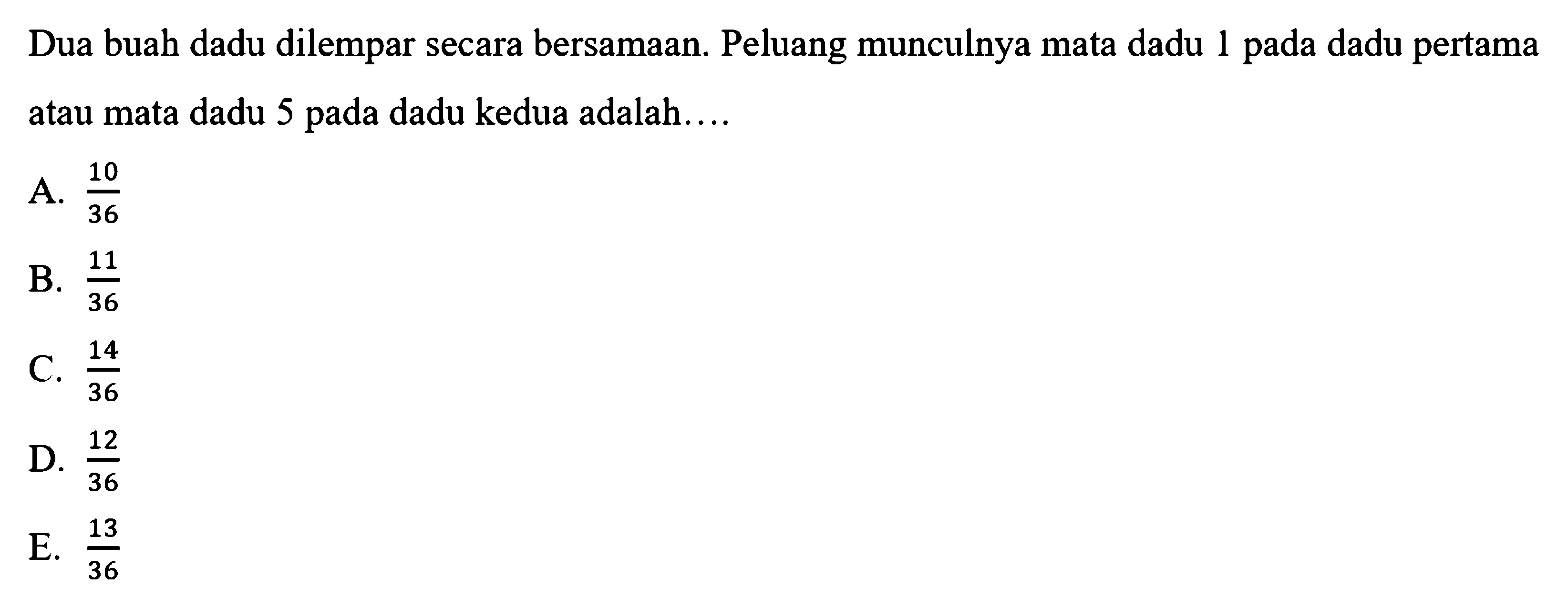 Dua buah dadu dilempar secara bersamaan. Peluang munculnya mata dadu 1 pada dadu pertama atau mata dadu 5 pada dadu kedua adalah....