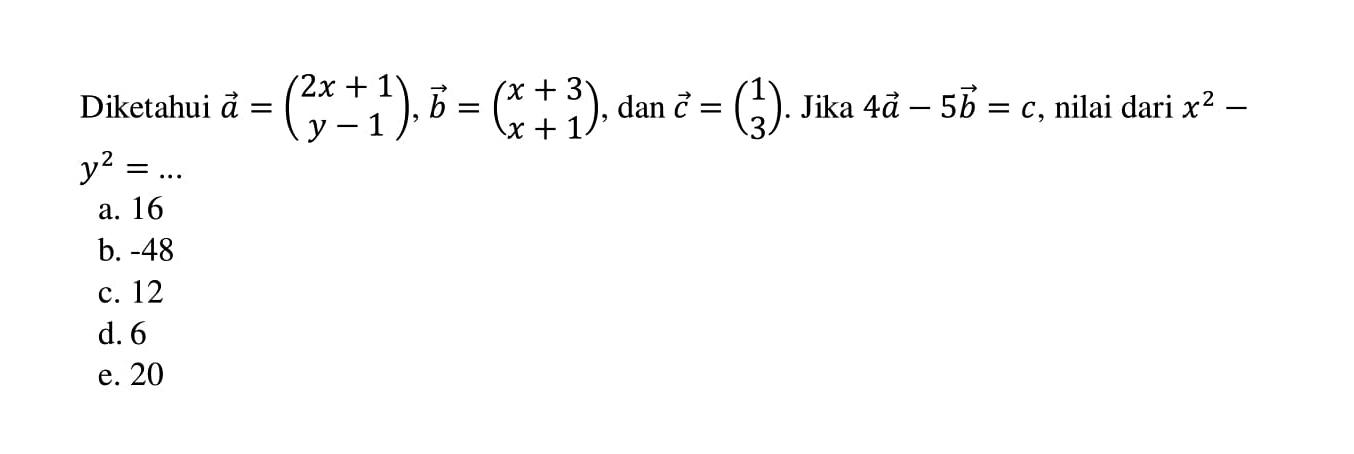 Diketahui vektor a=(2x+1 y-1), vektor b=(x+3 x+1), dan vektor c=(1 3). Jika 4a-5b=c, nilai dari x^2- y^2=... 