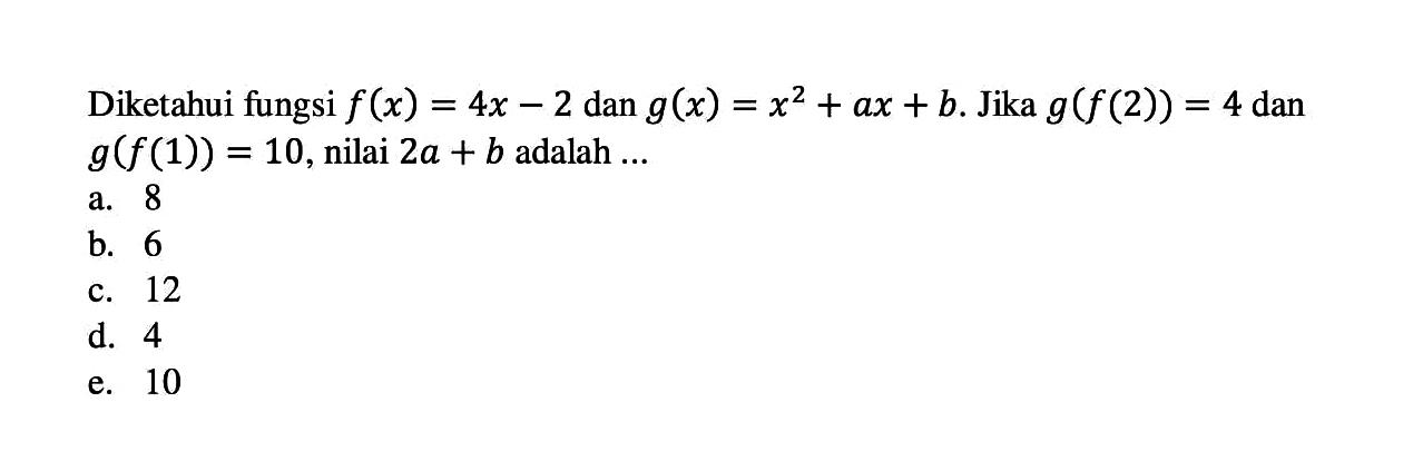 Diketahui fungsi f(x)=4x-2 dan g(x)=x^2+ax+b. Jika g(f(2))=4 dan g(f(1))=10,nilai 2a+b adalah ....