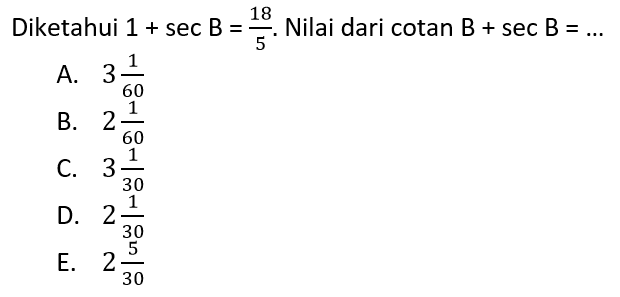 Diketahui 1+sec B=18/5. Nilai dari cotan B+sec B= ...