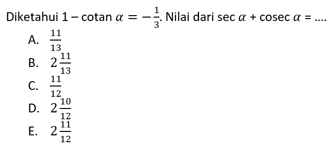 Diketahui 1-cotan alpha=-1/3. Nilai dari sec alpha+cosec alpha=....