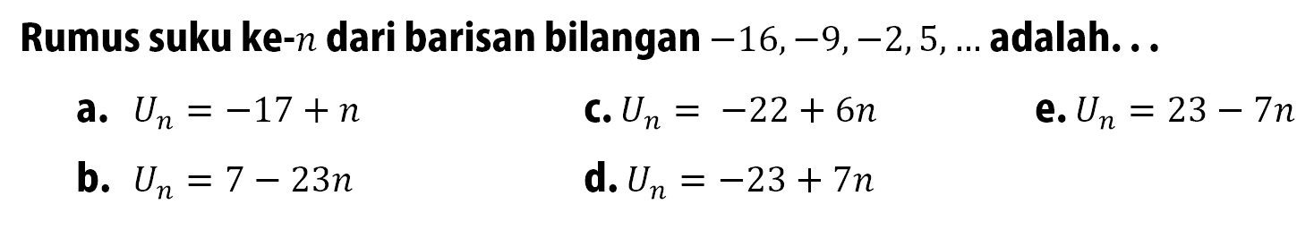 Rumus suku ke-n dari barisan bilangan -16,-9,-2,5,... adalah. 