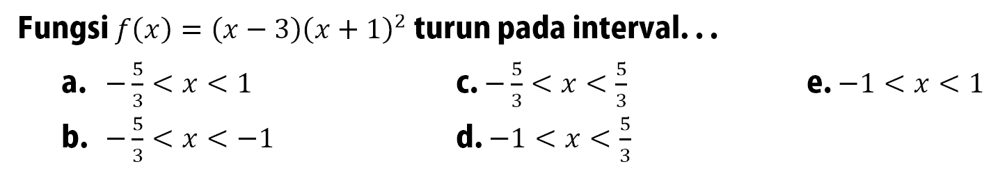 Fungsi  f(x)=(x-3)(x+1)^2  turun pada interval...a.  -5/3<x<1 C.  -5/3<x<5/3 e.  -1<x<1 b.  -5/3<x<-1 d.  -1<x<5/3 