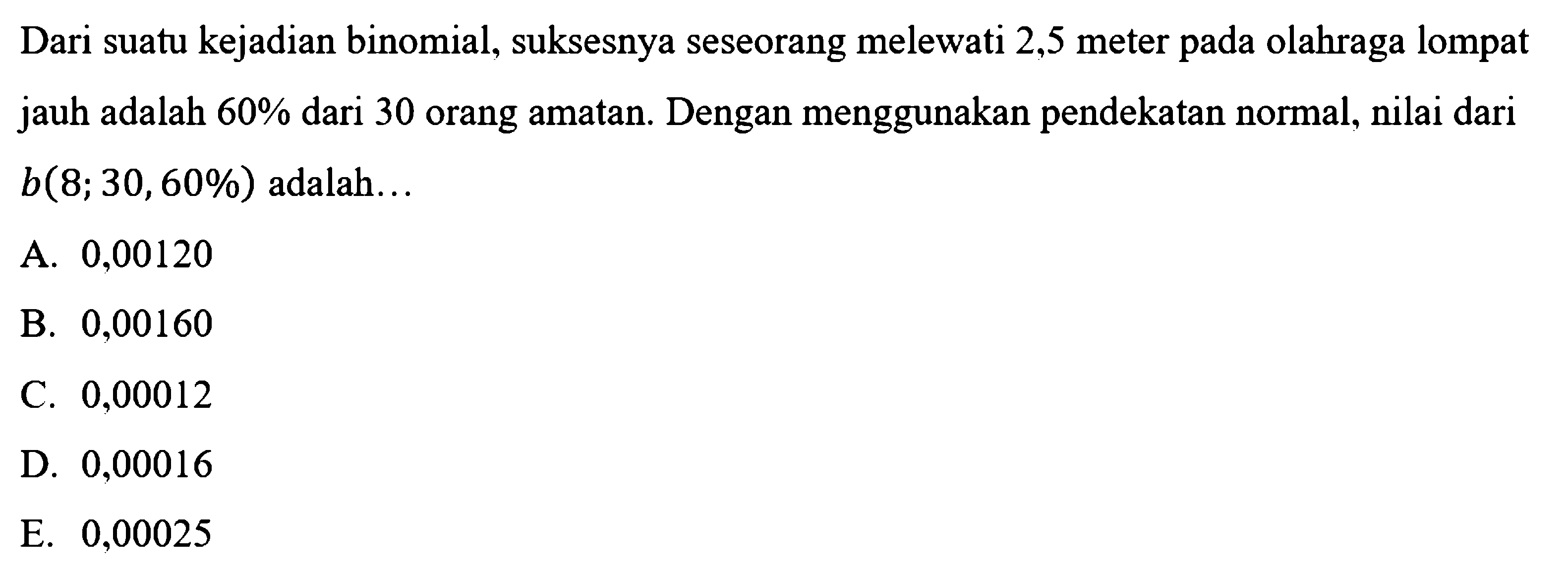 Dari suatu kejadian binomial, suksesnya seseorang melewati 2,5 meter pada olahraga lompat jauh adalah  60%  dari 30 orang amatan. Dengan menggunakan pendekatan normal, nilai dari  b(8 ; 30,60%)  adalah...